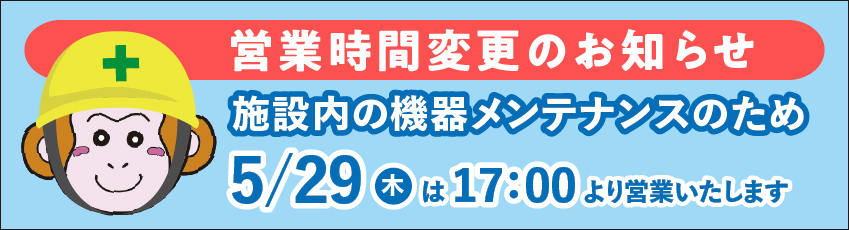機器メンテナンスのため5月29日は17時より営業いたします